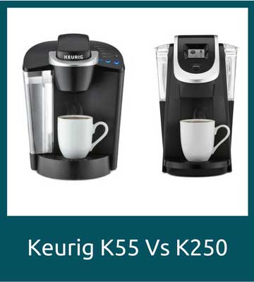 Keurig K55 Vs K250 - Pros & Cons and My Recommendation